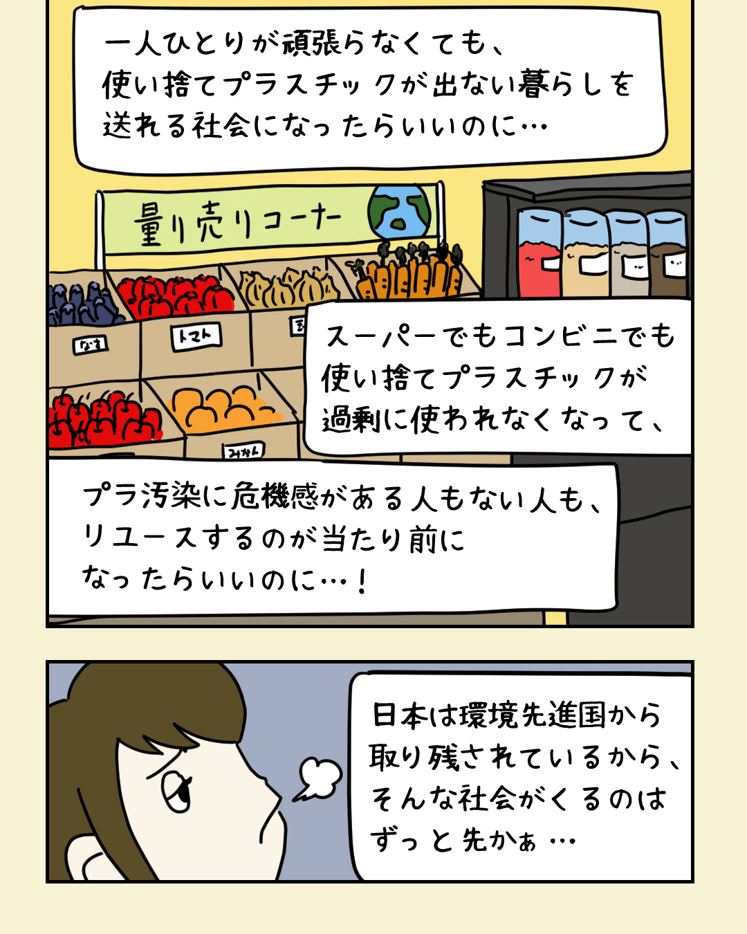 リユースが当たり前になる社会を想像するみどりさん。「一人ひとりが頑張らなくても、使い捨てプラスチックが出ない暮らしを送れる社会になったらいいのに…。スーパーでもコンビニでもプラスチックが過剰に使われなくなって、プラ汚染に危機感がある人もない人も、リユースするのが当たり前になったらいいのに…！ 日本は環境先進国から取り残されているから、そんな社会がくるのはずっと先かぁ…」