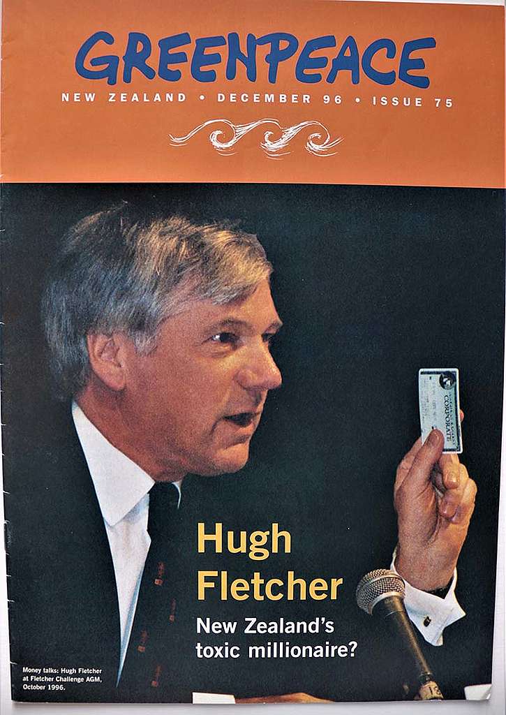 7 December 1996 Fletcher Challenge CEO on the cover of Greenpeace magazine with the question - Is Hugh Fletcher NZ’s toxic millionaire